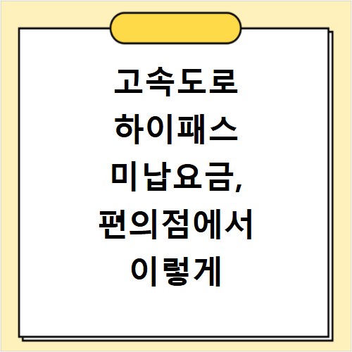 고속도로 하이패스 미납요금, 편의점에서 이렇게 쉽게 해결하세요