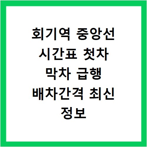 회기역 중앙선 시간표 첫차 막차 급행 배차간격 최신 정보 총정리