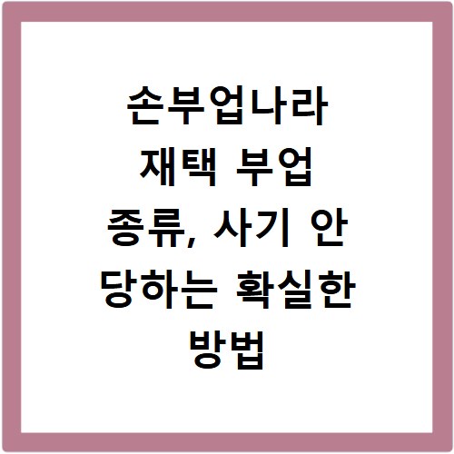 손부업나라 재택 부업 종류, 사기 안 당하는 확실한 방법