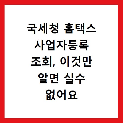국세청 홈택스 사업자등록 조회, 이것만 알면 실수 없어요