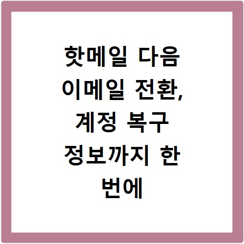 핫메일 다음 이메일 전환, 계정 복구 정보까지 한 번에 해결해요