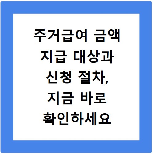 주거급여 금액 지급 대상과 신청 절차, 지금 바로 확인하세요