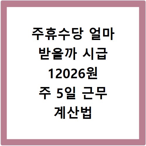주휴수당 얼마 받을까 시급 12026원 주 5일 근무 계산법