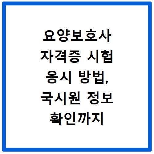 요양보호사 자격증 시험 응시 방법, 국시원 정보 확인까지 한번에