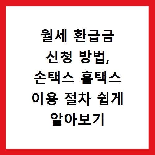 월세 환급금 신청 방법, 손택스 홈택스 이용 절차 쉽게 알아보기