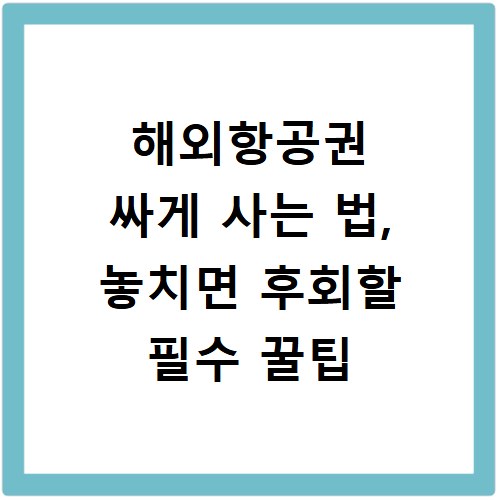 해외항공권 싸게 사는 법, 놓치면 후회할 필수 꿀팁