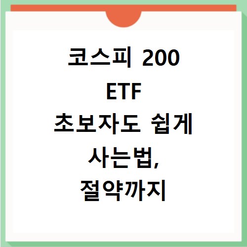 코스피 200 ETF 초보자도 쉽게 사는법, 절약까지 챙기는 비결