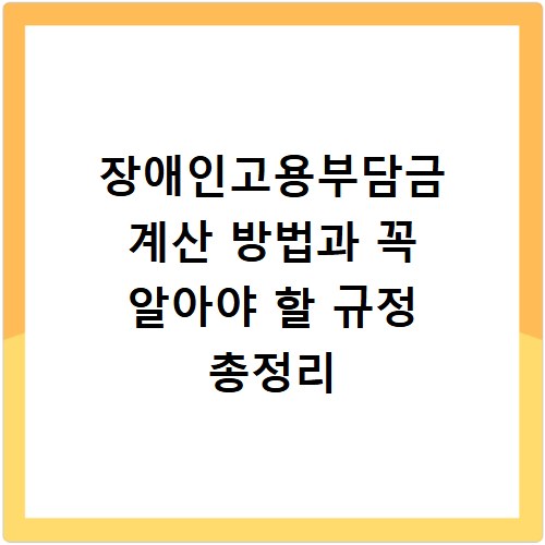 장애인고용부담금 계산 방법과 꼭 알아야 할 규정 총정리