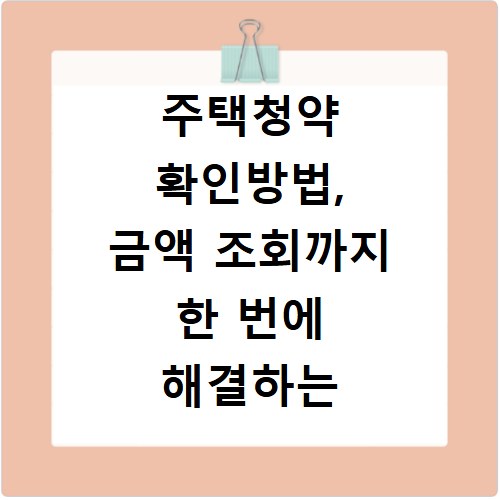 주택청약 확인방법, 금액 조회까지 한 번에 해결하는 법
