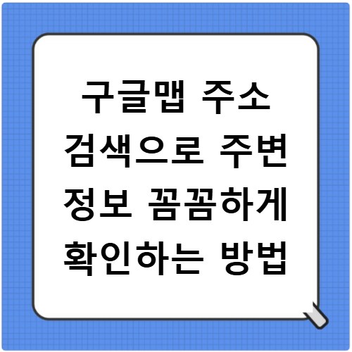 구글맵 주소 검색으로 주변 정보 꼼꼼하게 확인하는 방법