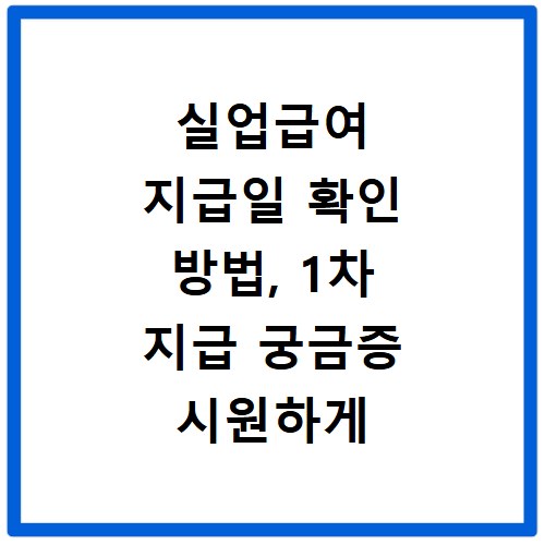 실업급여 지급일 확인 방법, 1차 지급 궁금증 시원하게 풀어드려요