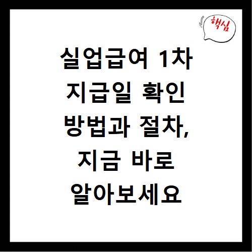 실업급여 1차 지급일 확인 방법과 절차, 지금 바로 알아보세요