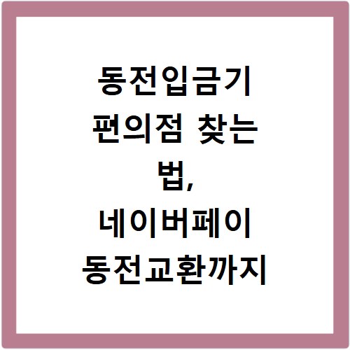 동전입금기 편의점 찾는 법, 네이버페이 동전교환까지 한번에 해결