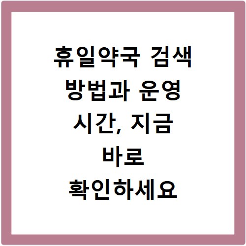 휴일약국 검색 방법과 운영 시간, 지금 바로 확인하세요