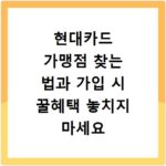 현대카드 가맹점 찾는 법과 가입 시 꿀혜택 놓치지 마세요
