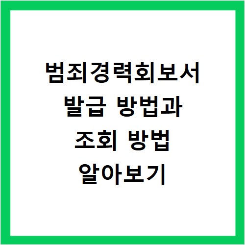 범죄경력회보서 발급 방법과 조회 방법 알아보기