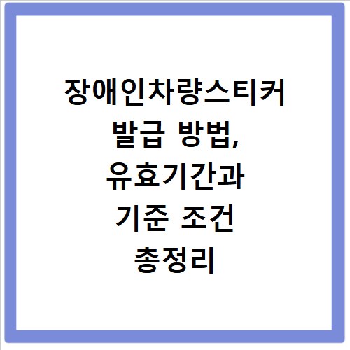 장애인차량스티커 발급 방법, 유효기간과 기준 조건 총정리