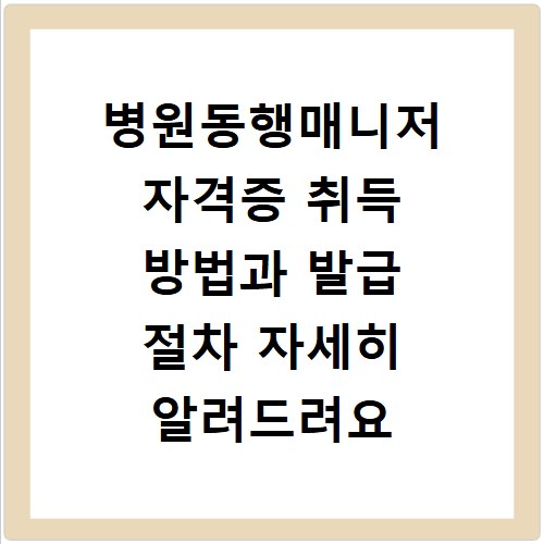 병원동행매니저 자격증 취득 방법과 발급 절차 자세히 알려드려요
