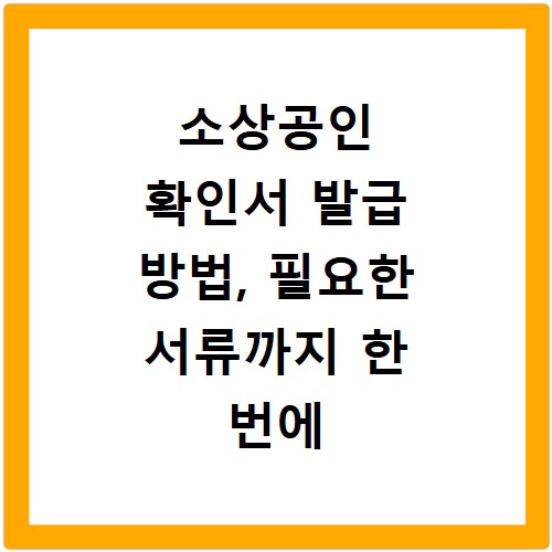 소상공인 확인서 발급 방법, 필요한 서류까지 한 번에 해결
