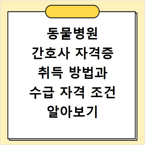 동물병원 간호사 자격증 취득 방법과 수급 자격 조건 알아보기