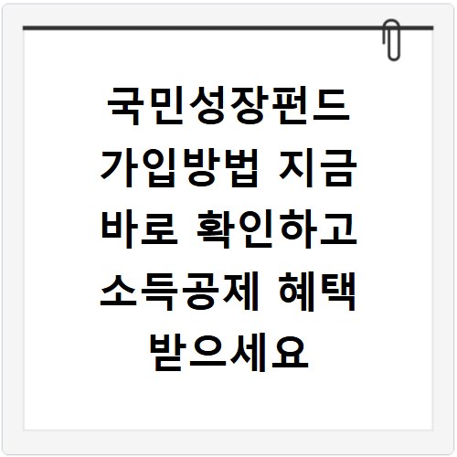 국민성장펀드 가입방법 지금 바로 확인하고 소득공제 혜택 받으세요