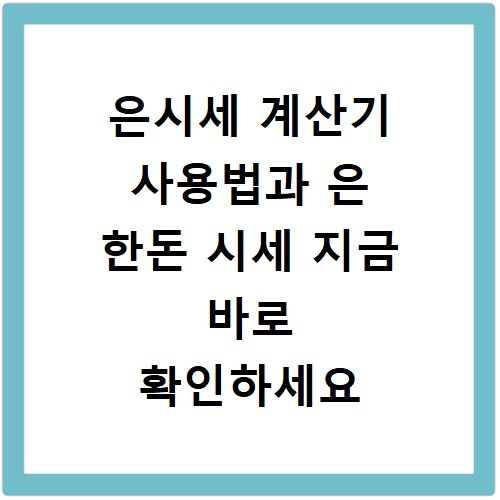 은시세 계산기 사용법과 은 한돈 시세 지금 바로 확인하세요