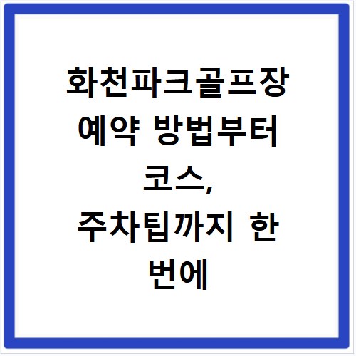 화천파크골프장 예약 방법부터 코스, 주차팁까지 한 번에 해결