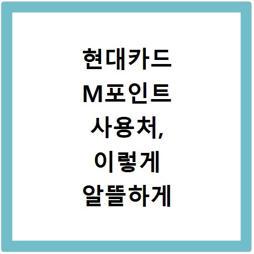 현대카드 M포인트 사용처, 이렇게 알뜰하게 모으고 써보세요