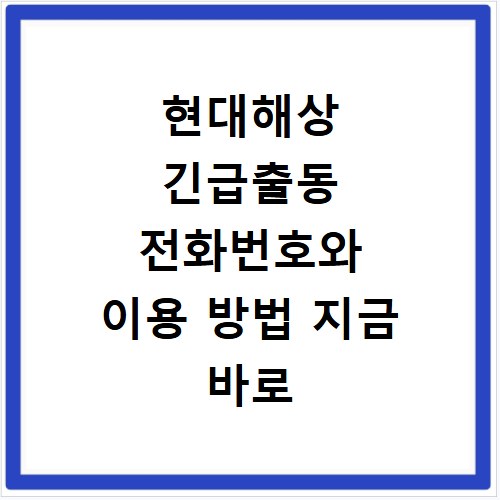 현대해상 긴급출동 전화번호와 이용 방법 지금 바로 확인하세요