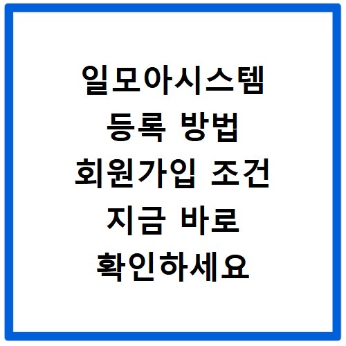 일모아시스템 등록 방법 회원가입 조건 지금 바로 확인하세요