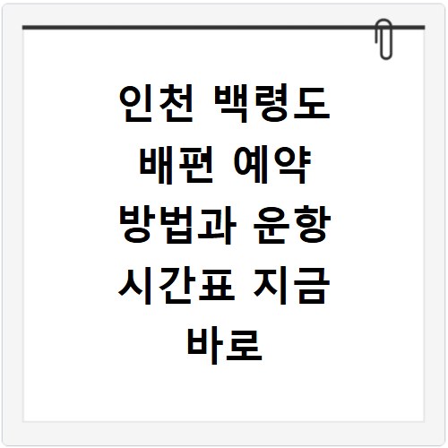 인천 백령도 배편 예약 방법과 운항 시간표 지금 바로 확인하세요