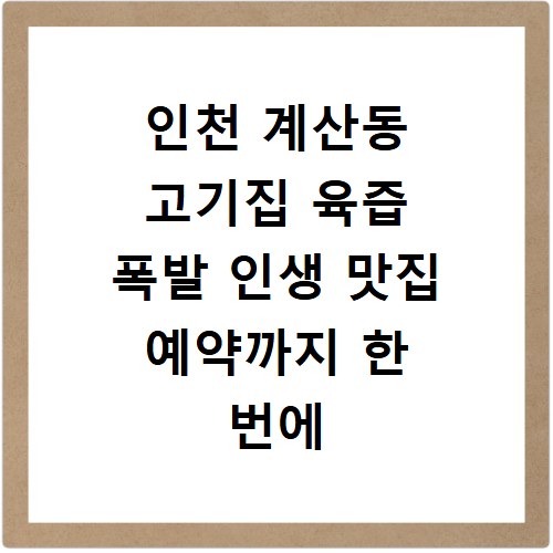인천 계산동 고기집 육즙 폭발 인생 맛집 예약까지 한 번에