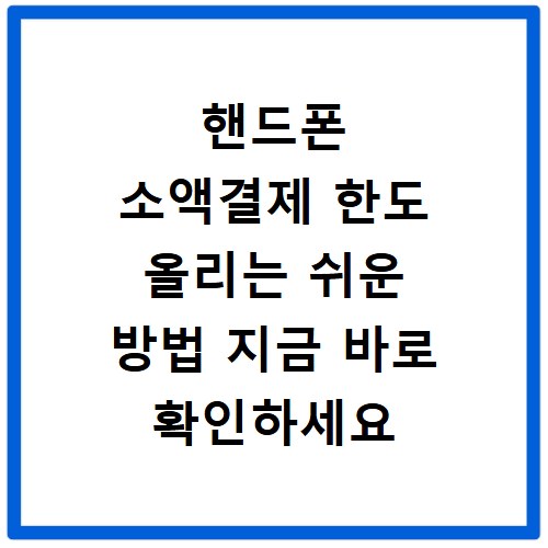 핸드폰 소액결제 한도 올리는 쉬운 방법 지금 바로 확인하세요