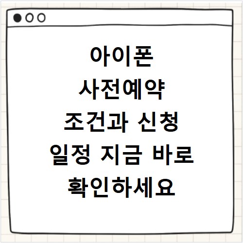 아이폰 사전예약 조건과 신청 일정 지금 바로 확인하세요