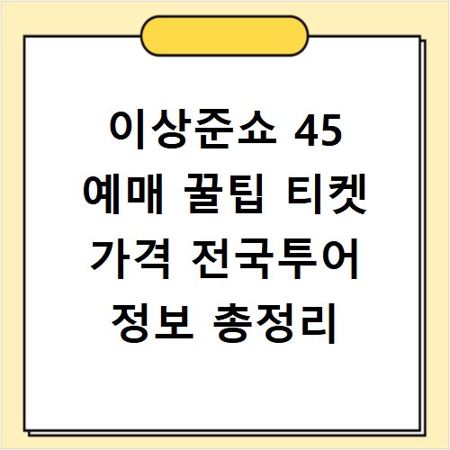 이상준쇼 45 예매 꿀팁 티켓 가격 전국투어 정보 총정리