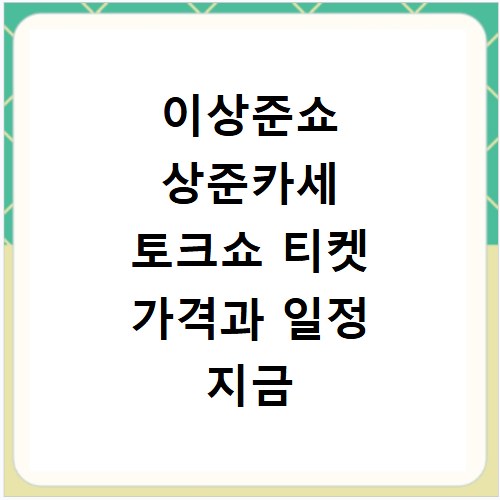 이상준쇼 상준카세 토크쇼 티켓 가격과 일정 지금 바로 확인하세요