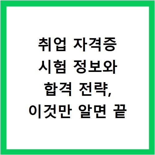 취업 자격증 시험 정보와 합격 전략, 이것만 알면 끝