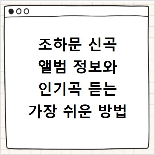 조하문 신곡 앨범 정보와 인기곡 듣는 가장 쉬운 방법