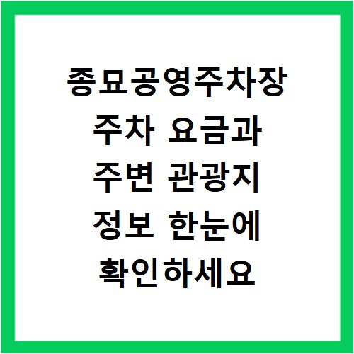 종묘공영주차장 주차 요금과 주변 관광지 정보 한눈에 확인하세요