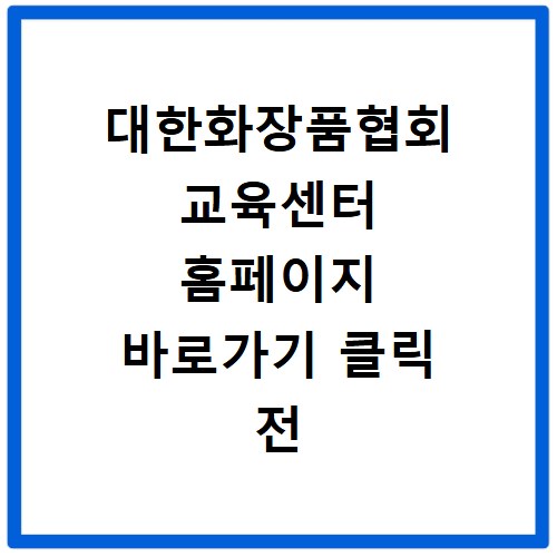 대한화장품협회 교육센터 홈페이지 바로가기 클릭 전 꼭 확인하세요
