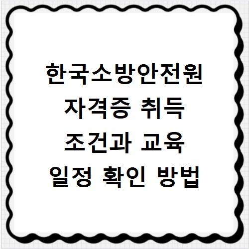 한국소방안전원 자격증 취득 조건과 교육 일정 확인 방법