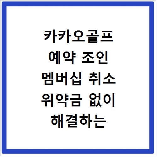 카카오골프 예약 조인 멤버십 취소 위약금 없이 해결하는 꿀팁