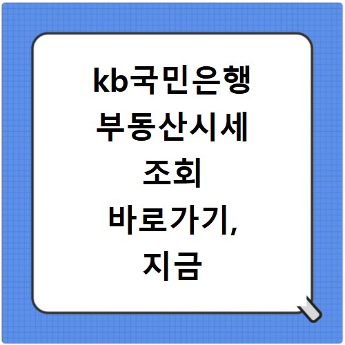 kb국민은행 부동산시세 조회 바로가기, 지금 바로 확인하세요