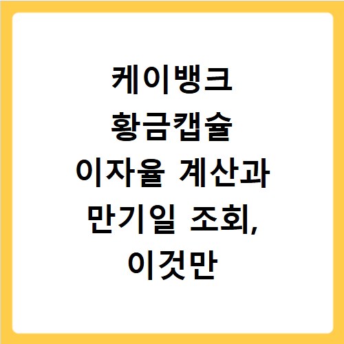 케이뱅크 황금캡슐 이자율 계산과 만기일 조회, 이것만 알면 끝
