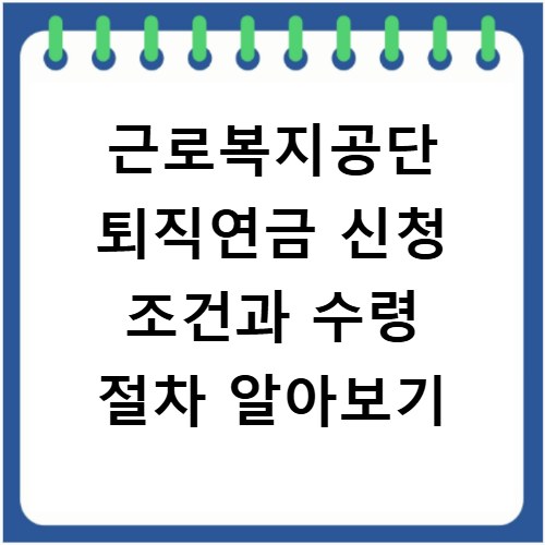 근로복지공단 퇴직연금 신청 조건과 수령 절차 알아보기
