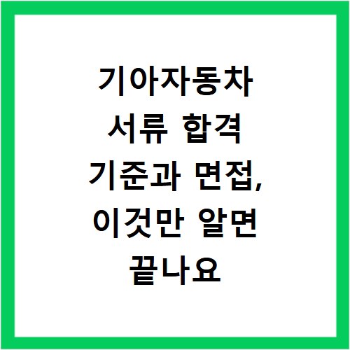기아자동차 서류 합격 기준과 면접, 이것만 알면 끝나요