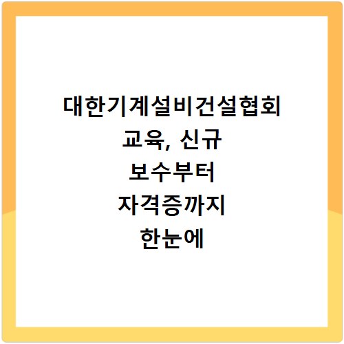 대한기계설비건설협회 교육, 신규 보수부터 자격증까지 한눈에