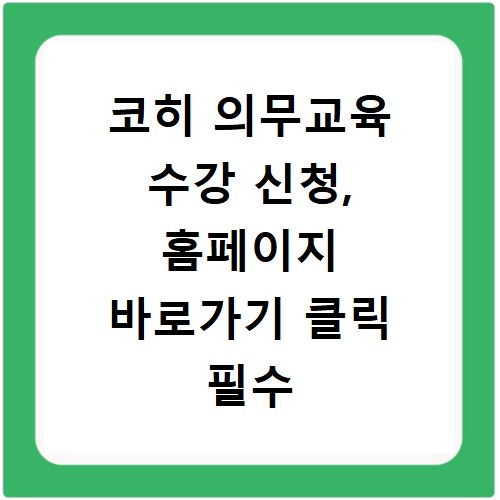 코히 의무교육 수강 신청, 홈페이지 바로가기 클릭 필수 정보