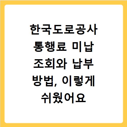 한국도로공사 통행료 미납 조회와 납부 방법, 이렇게 쉬웠어요