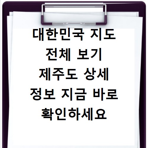 대한민국 지도 전체 보기 제주도 상세 정보 지금 바로 확인하세요